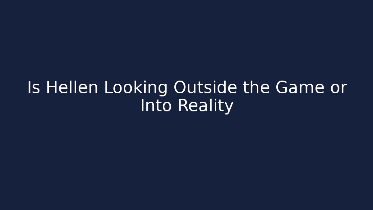 Is Hellen Looking Outside the Game or Into Reality