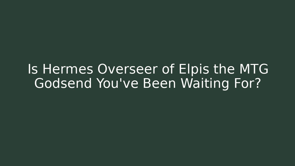 Is Hermes Overseer of Elpis the MTG Godsend You've Been Waiting For?