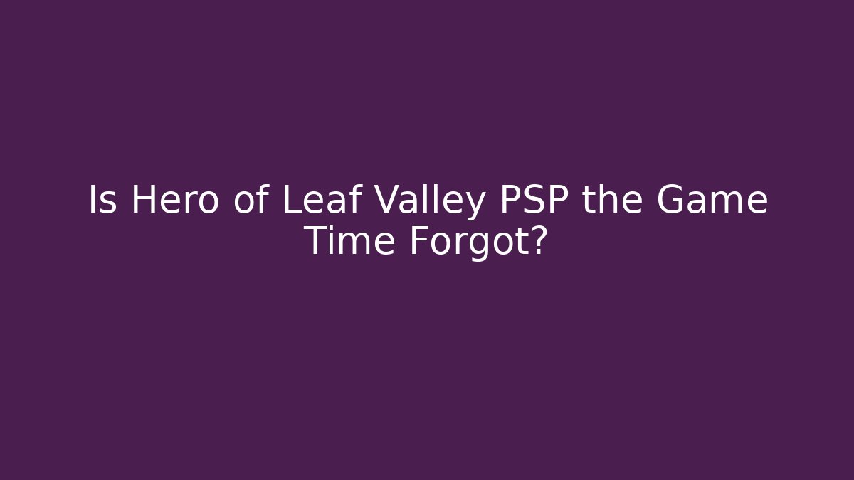 Is Hero of Leaf Valley PSP the Game Time Forgot?