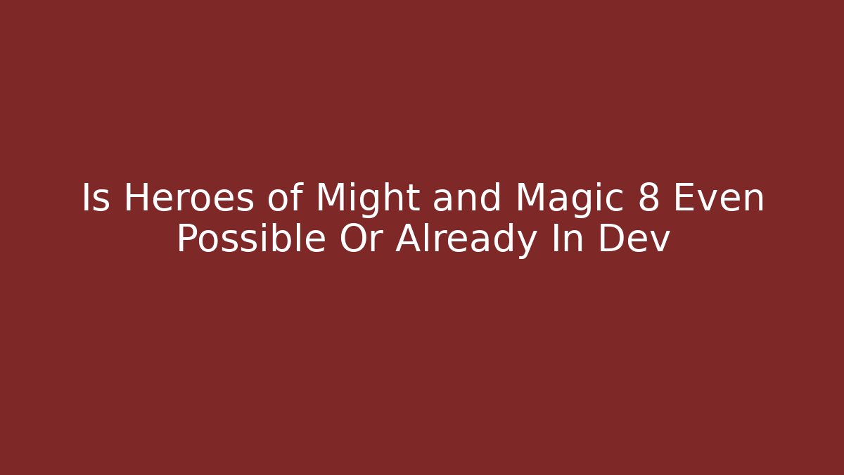 Is Heroes of Might and Magic 8 Even Possible Or Already In Dev