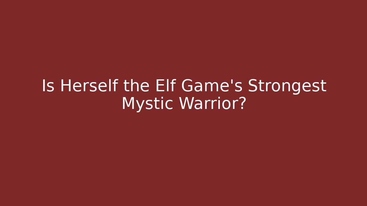 Is Herself the Elf Game’s Strongest Mystic Warrior?