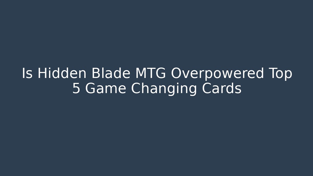 Is Hidden Blade MTG Overpowered Top 5 Game Changing Cards - Critter Realm