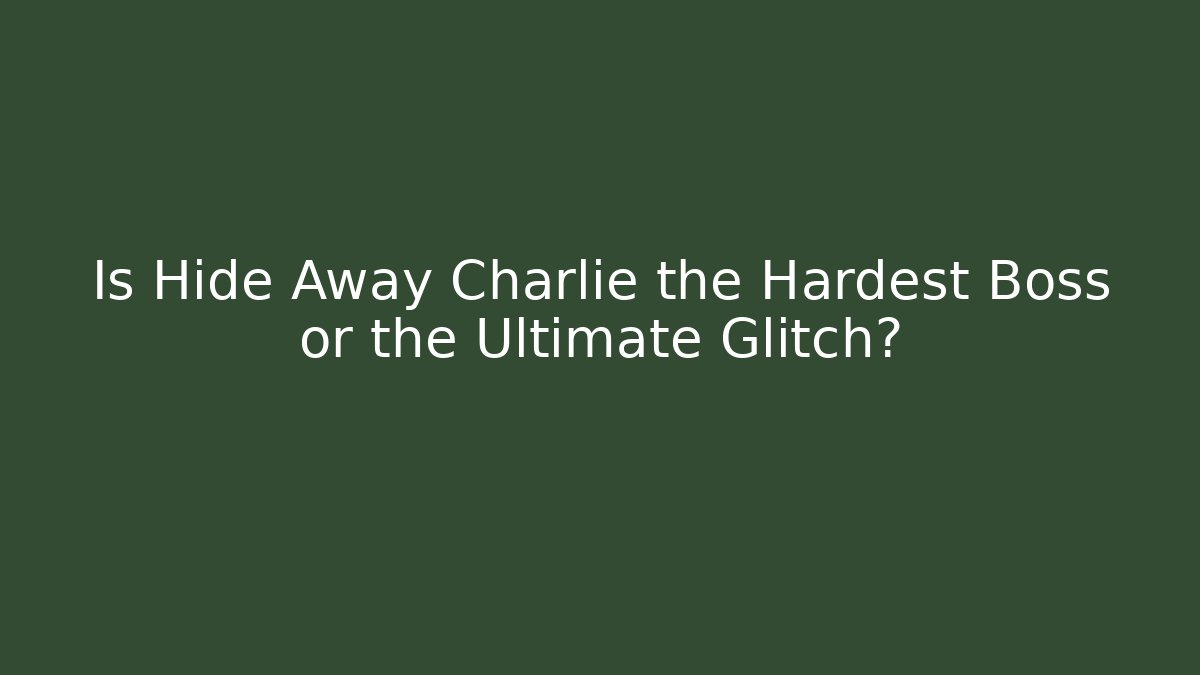 Is Hide Away Charlie the Hardest Boss or the Ultimate Glitch?
