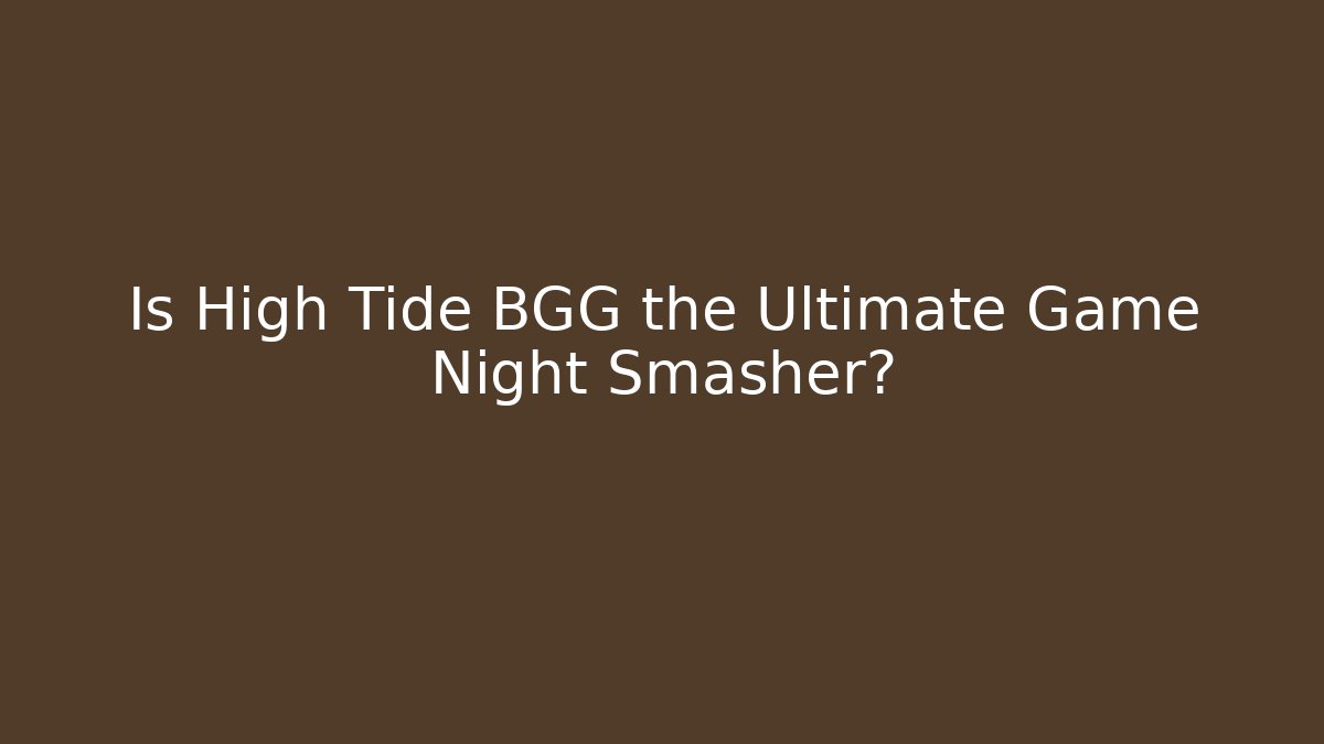Is High Tide BGG the Ultimate Game Night Smasher?