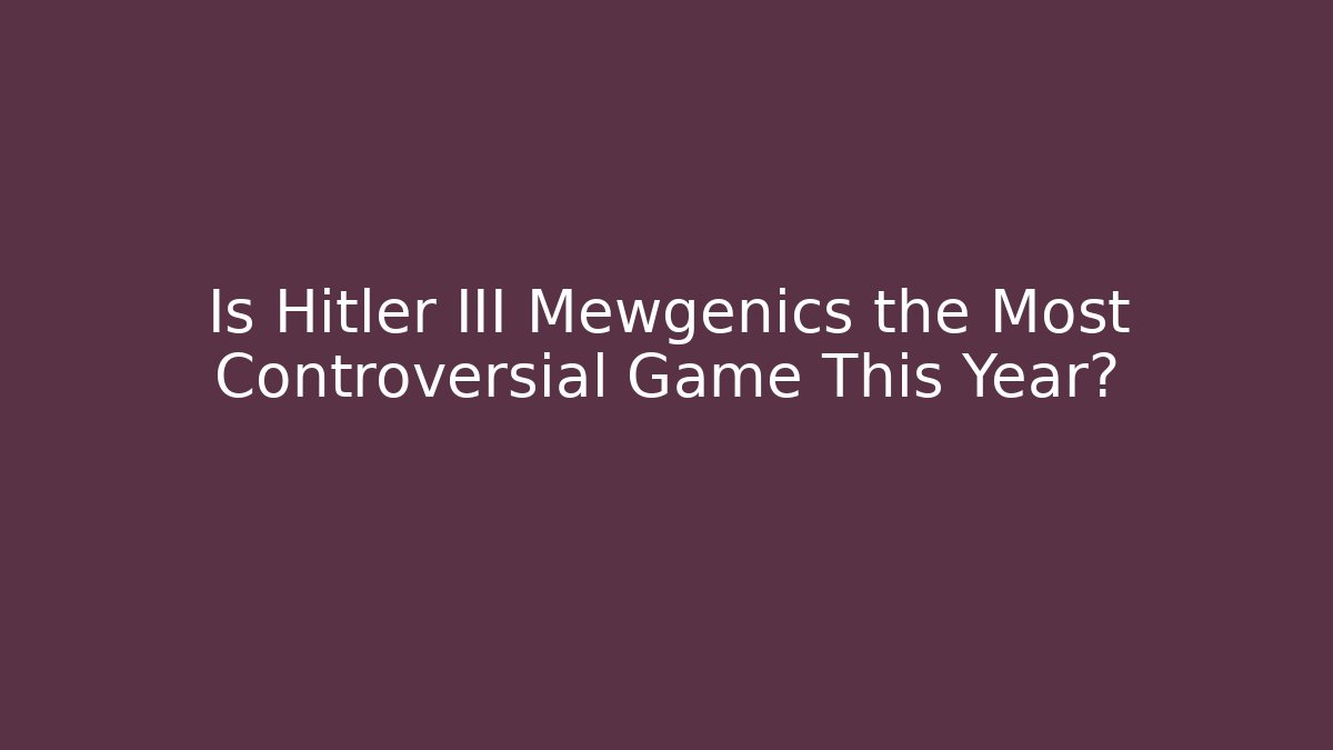 Is Hitler III Mewgenics the Most Controversial Game This Year?
