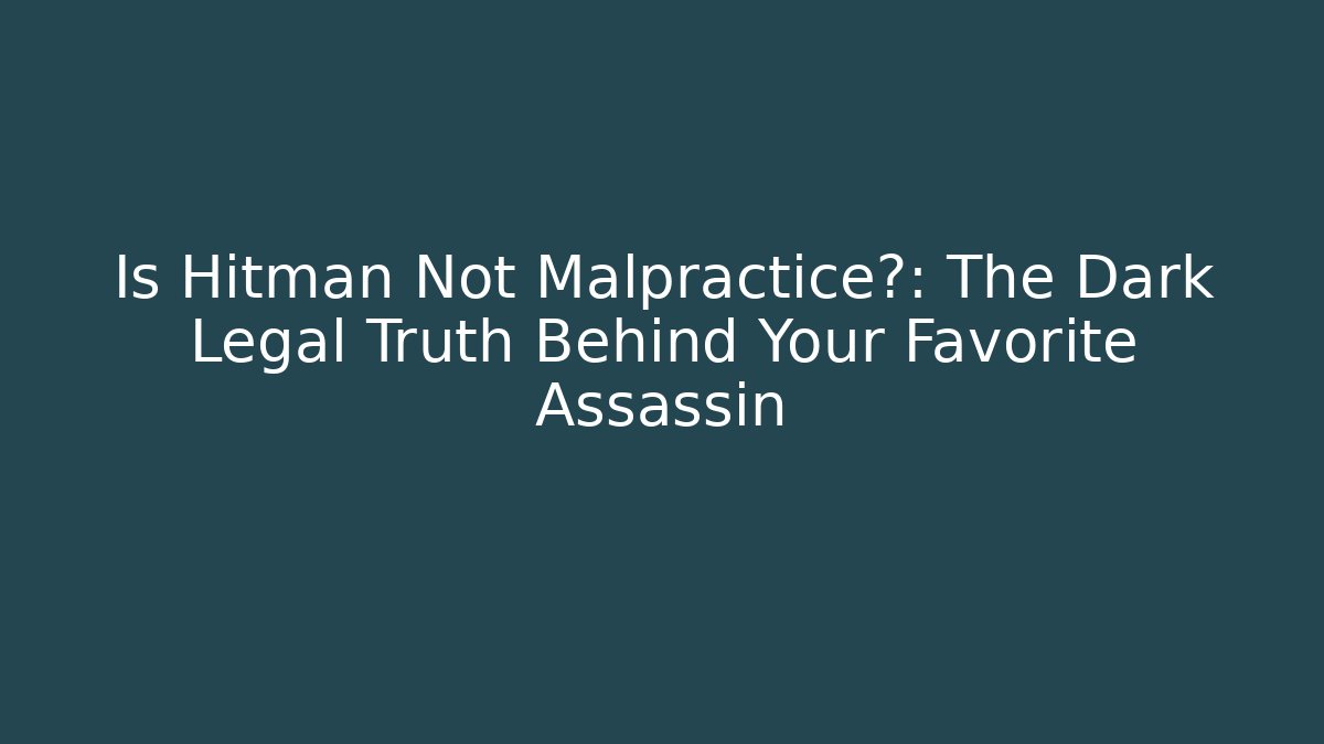 Is Hitman Not Malpractice?: The Dark Legal Truth Behind Your Favorite Assassin