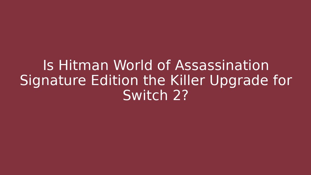 Is Hitman World of Assassination Signature Edition the Killer Upgrade for Switch 2?