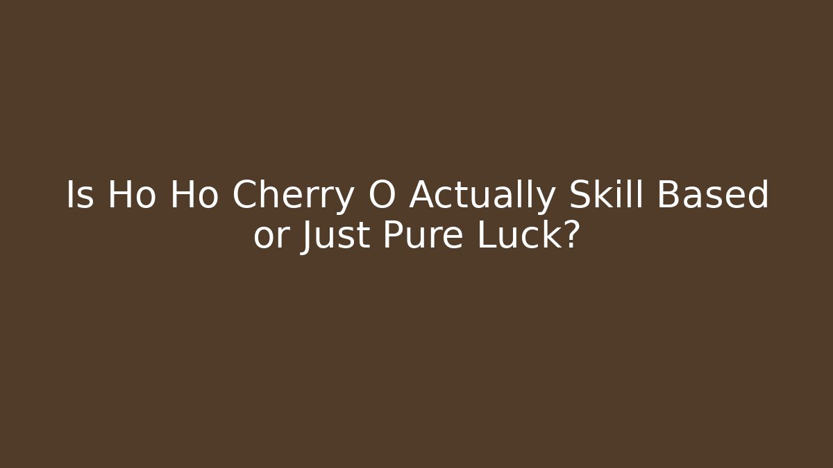 Is Ho Ho Cherry O Actually Skill Based or Just Pure Luck?