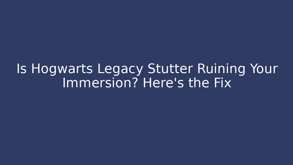 Is Hogwarts Legacy Stutter Ruining Your Immersion? Here's the Fix
