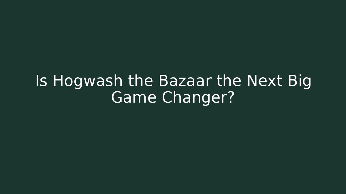 Is Hogwash the Bazaar the Next Big Game Changer?