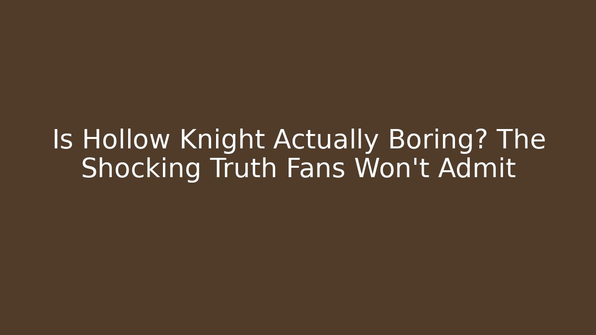 Is Hollow Knight Actually Boring? The Shocking Truth Fans Won’t Admit