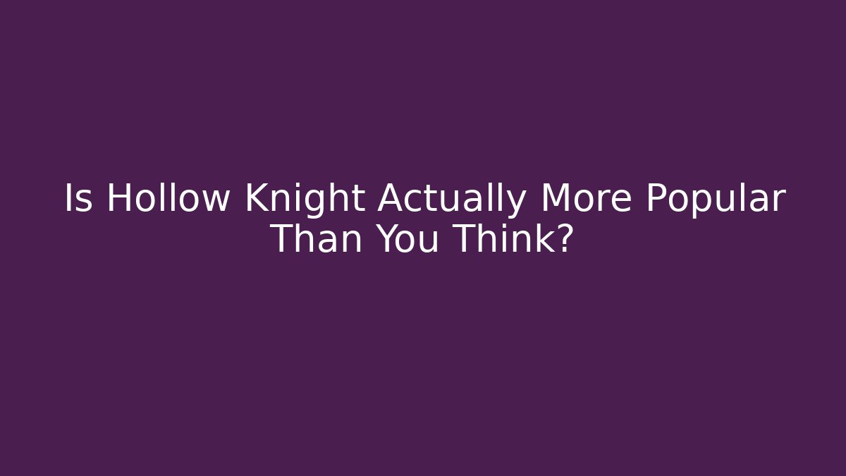 Is Hollow Knight Actually More Popular Than You Think?