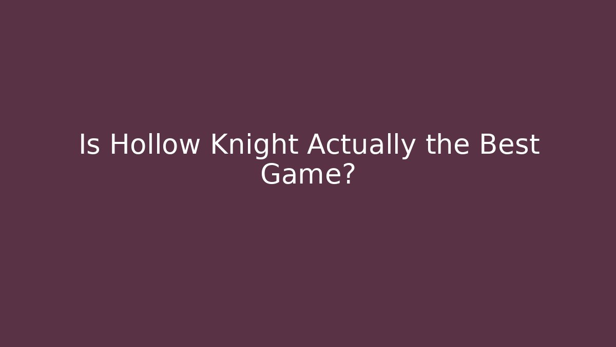 Is Hollow Knight Actually the Best Game?