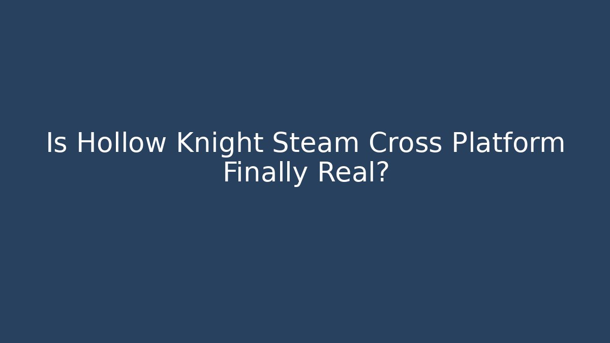 Is Hollow Knight Steam Cross Platform Finally Real?