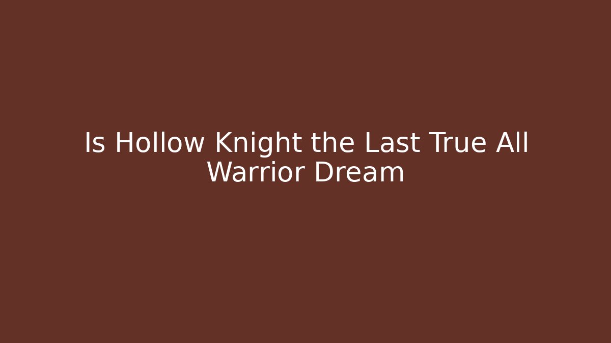 Is Hollow Knight the Last True All Warrior Dream