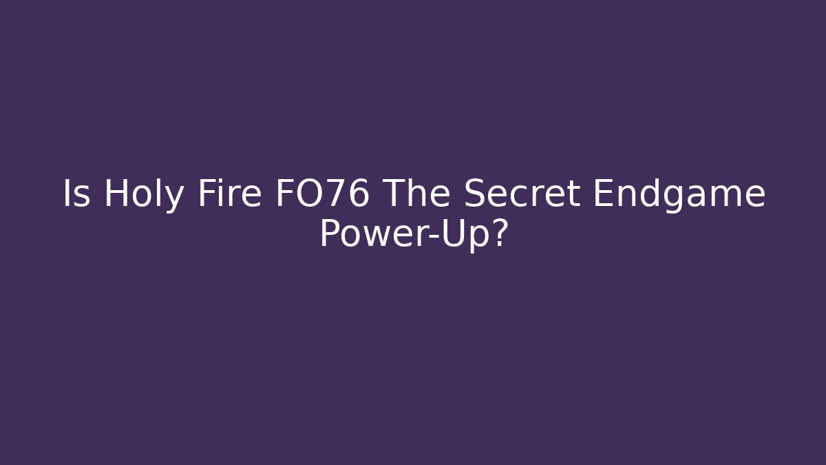 Is Holy Fire FO76 The Secret Endgame Power-Up?