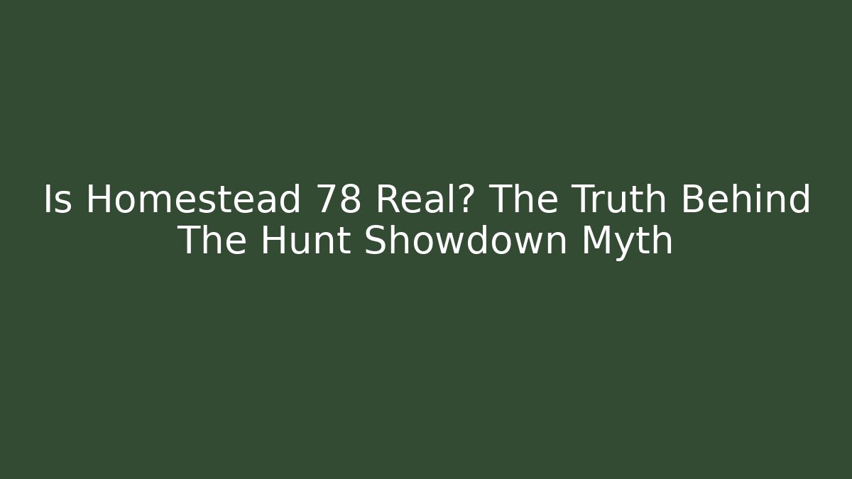 Is Homestead 78 Real? The Truth Behind The Hunt Showdown Myth