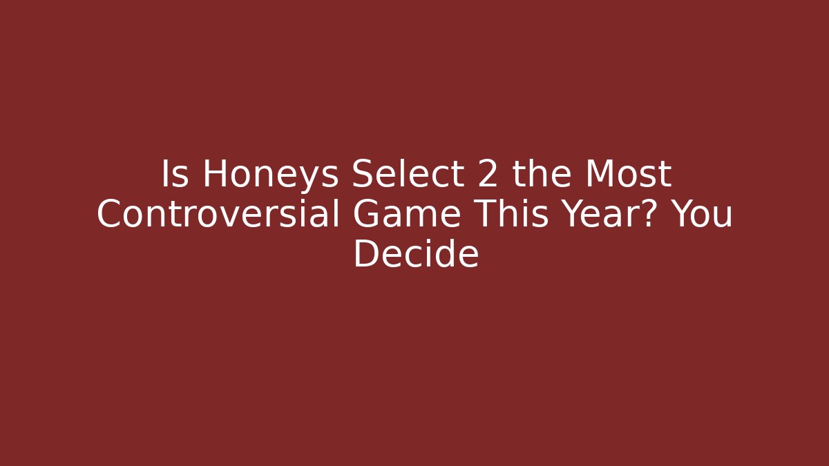 Is Honeys Select 2 the Most Controversial Game This Year? You Decide