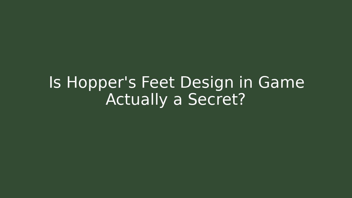 Is Hopper's Feet Design in Game Actually a Secret?