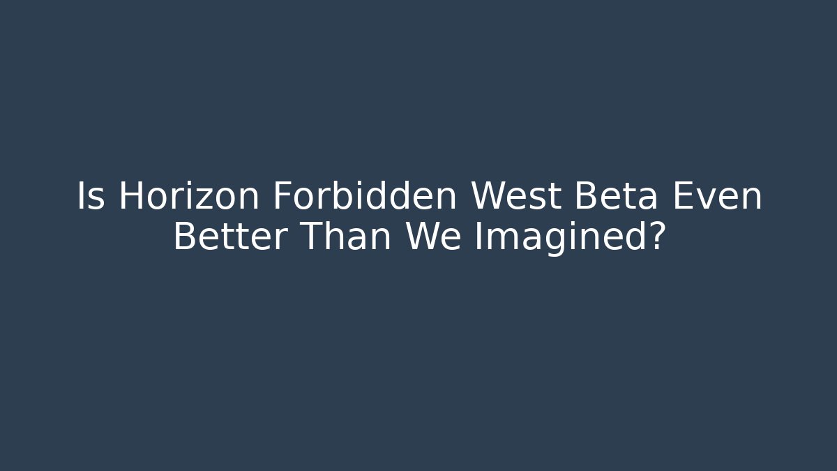 Is Horizon Forbidden West Beta Even Better Than We Imagined?