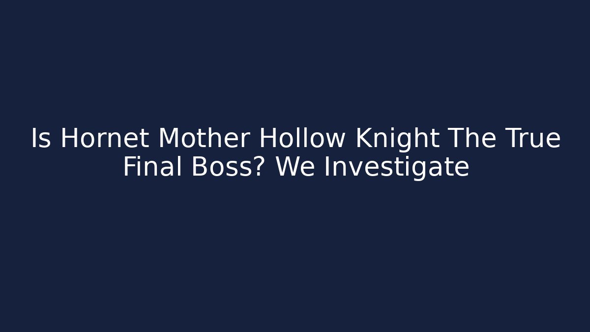 Is Hornet Mother Hollow Knight The True Final Boss? We Investigate