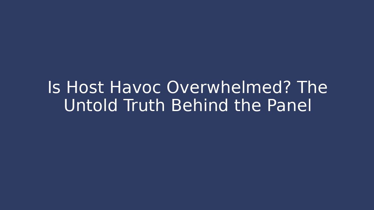 Is Host Havoc Overwhelmed? The Untold Truth Behind the Panel
