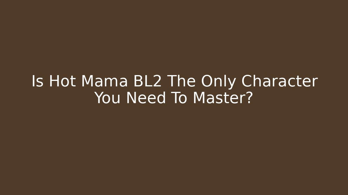 Is Hot Mama BL2 The Only Character You Need To Master?