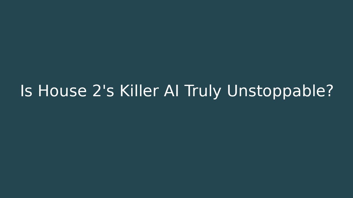 Is House 2's Killer AI Truly Unstoppable?