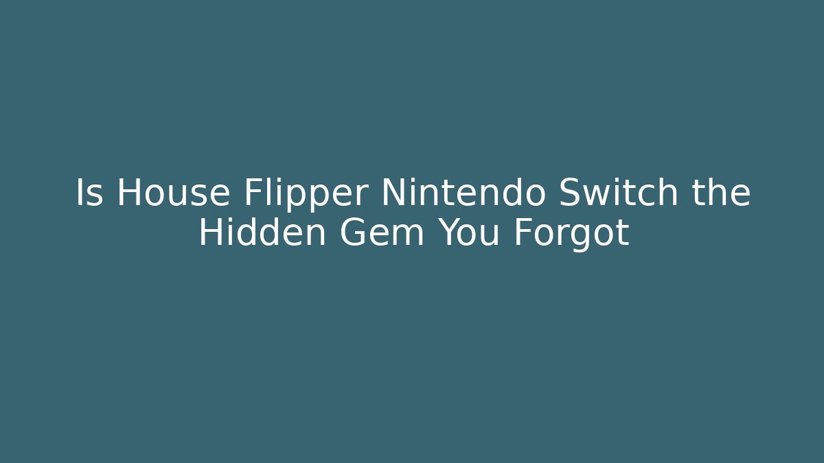 Is House Flipper Nintendo Switch the Hidden Gem You Forgot