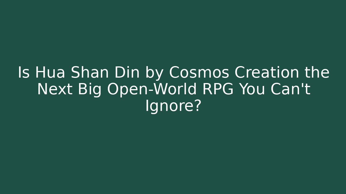 Is Hua Shan Din by Cosmos Creation the Next Big Open-World RPG You Can't Ignore?