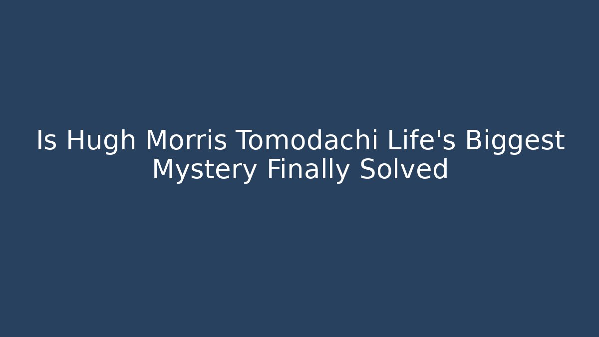 Is Hugh Morris Tomodachi Life's Biggest Mystery Finally Solved