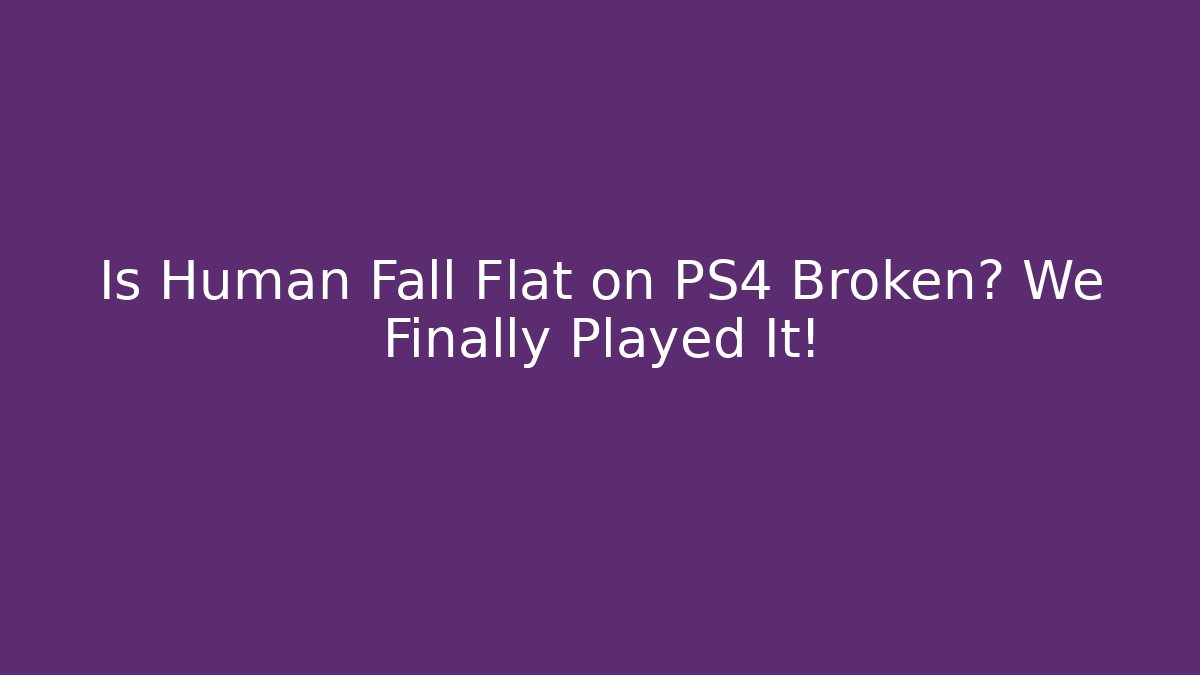 Is Human Fall Flat on PS4 Broken? We Finally Played It!