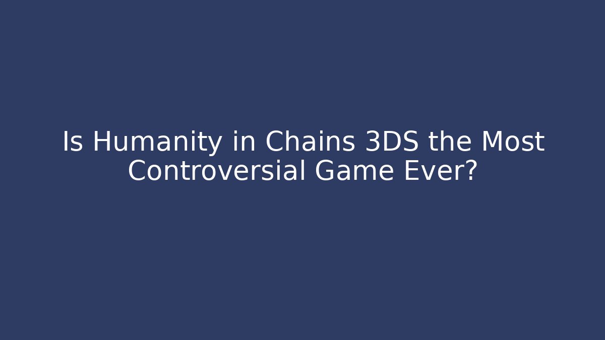 Is Humanity in Chains 3DS the Most Controversial Game Ever?