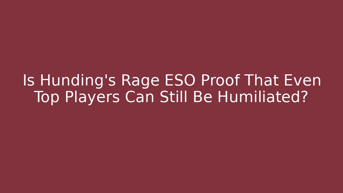 Is Hunding’s Rage ESO Proof That Even Top Players Can Still Be Humiliated?