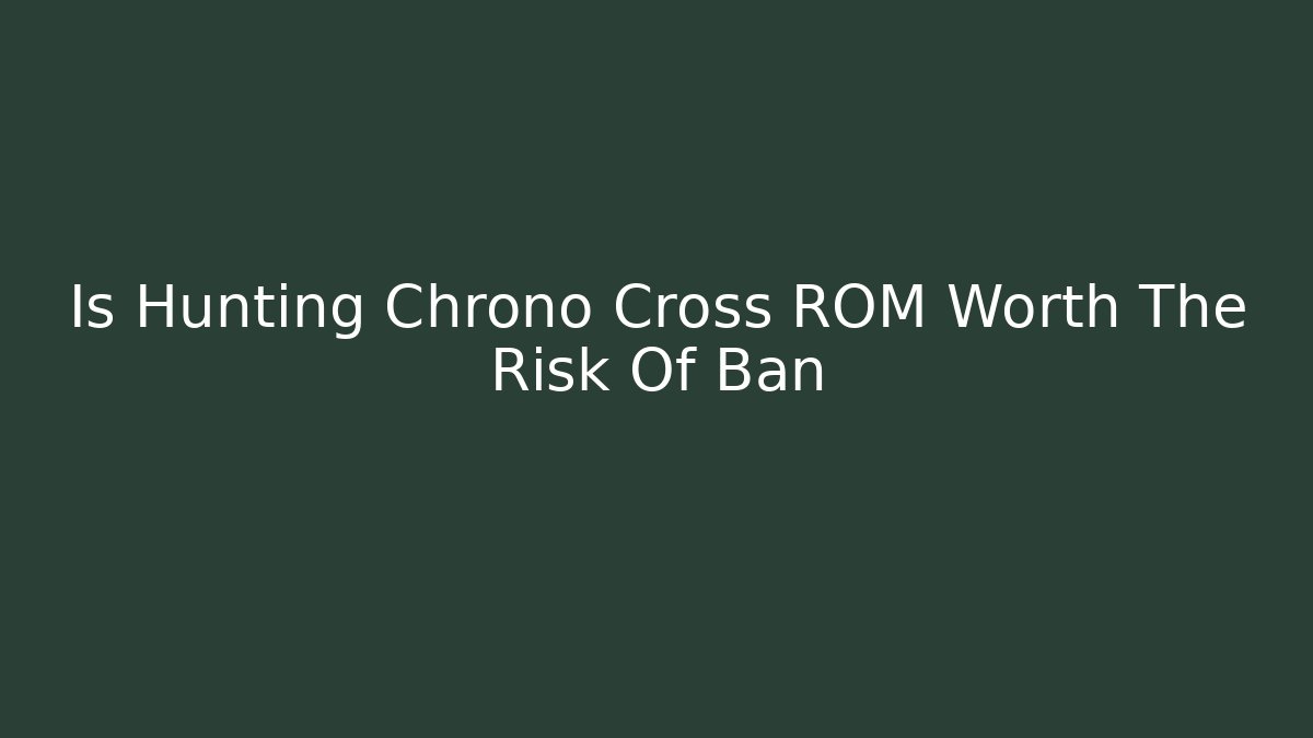Is Hunting Chrono Cross ROM Worth The Risk Of Ban