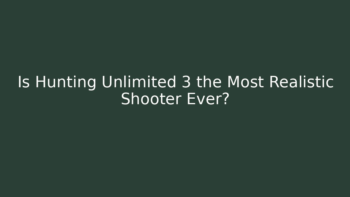 Is Hunting Unlimited 3 the Most Realistic Shooter Ever?