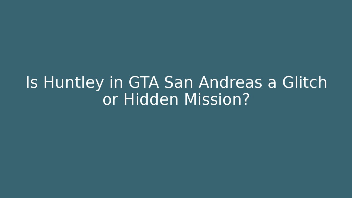 Is Huntley in GTA San Andreas a Glitch or Hidden Mission?