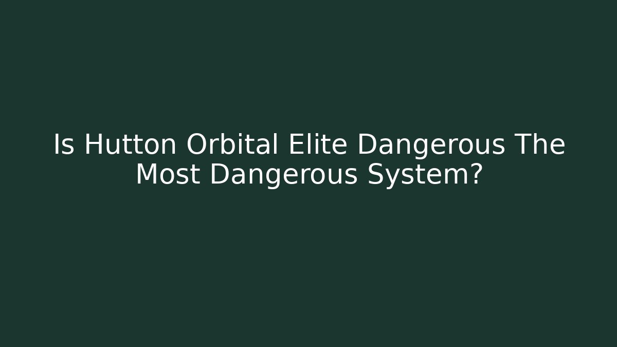 Is Hutton Orbital Elite Dangerous The Most Dangerous System?