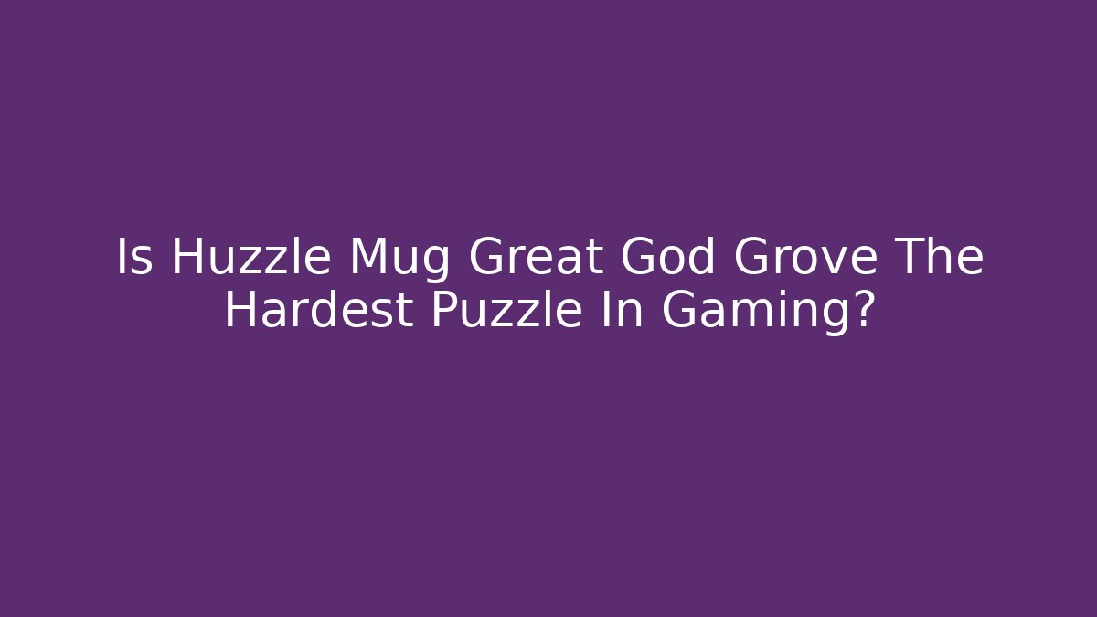 Is Huzzle Mug Great God Grove The Hardest Puzzle In Gaming?