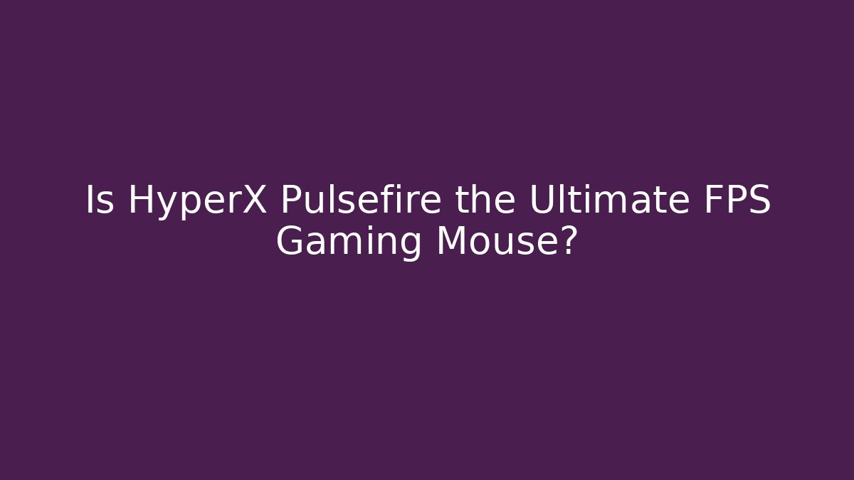 Is HyperX Pulsefire the Ultimate FPS Gaming Mouse?