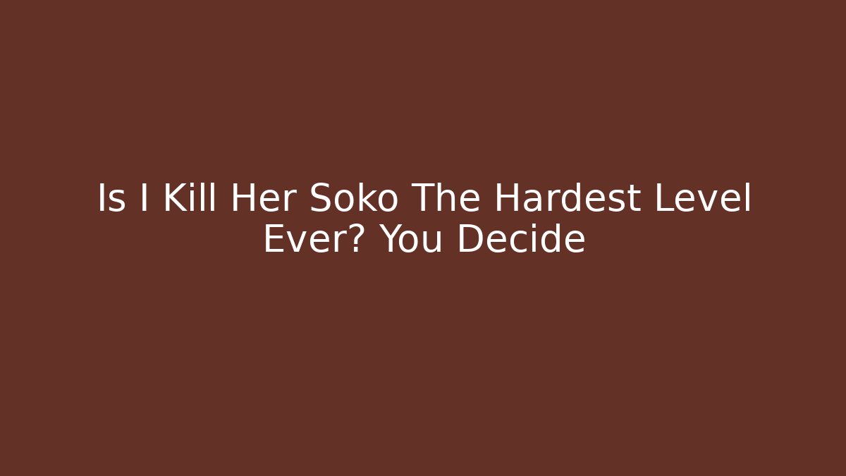 Is I Kill Her Soko The Hardest Level Ever? You Decide - Critter Realm