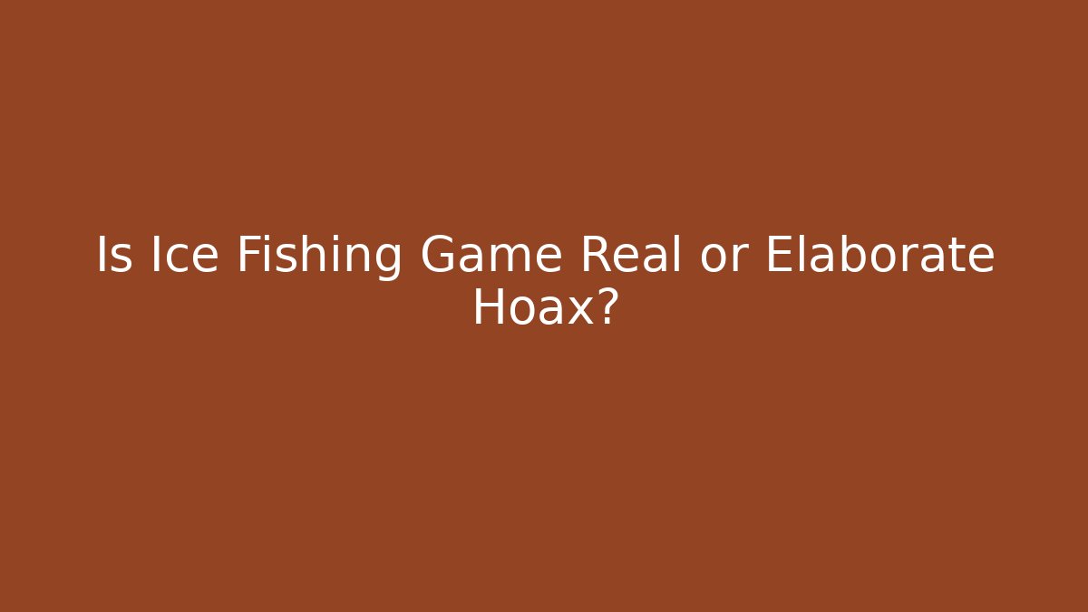 Is Ice Fishing Game Real or Elaborate Hoax?