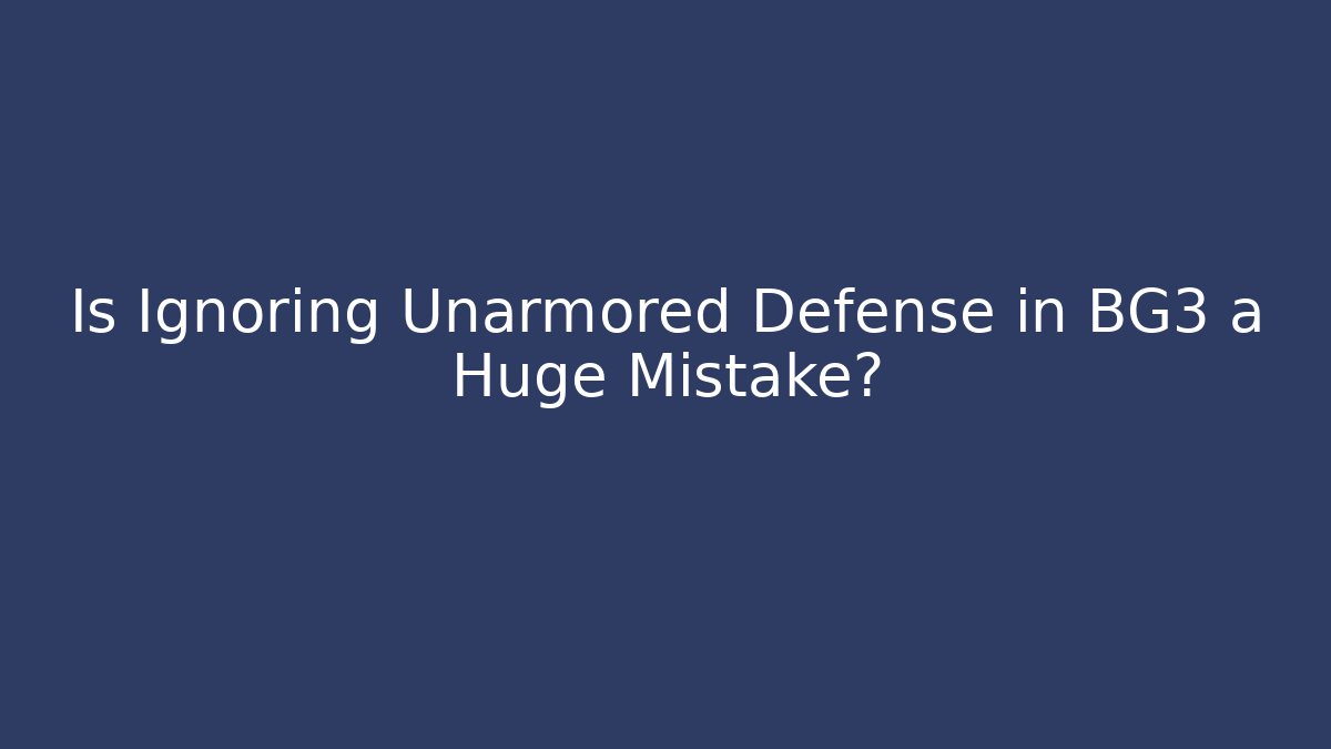 Is Ignoring Unarmored Defense in BG3 a Huge Mistake?