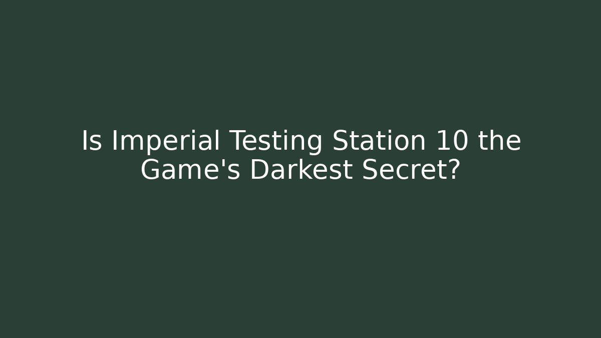 Is Imperial Testing Station 10 the Game's Darkest Secret?