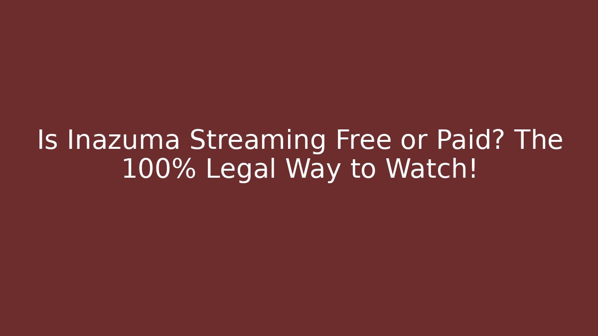 Is Inazuma Streaming Free or Paid? The 100% Legal Way to Watch!