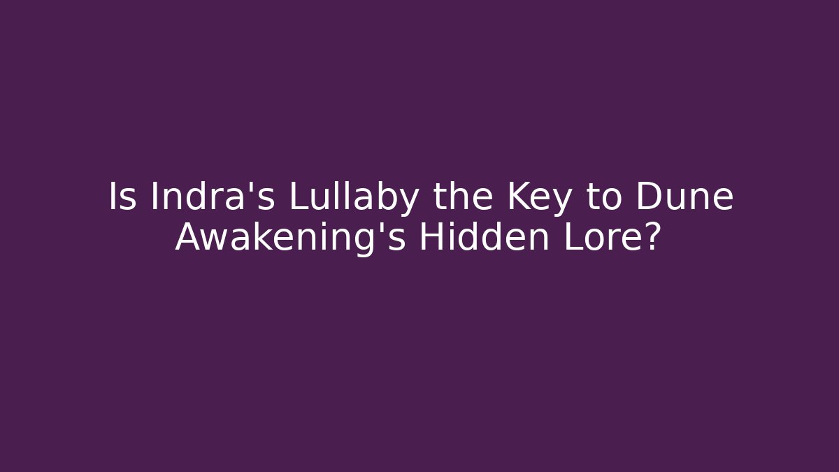 Is Indra's Lullaby the Key to Dune Awakening's Hidden Lore?