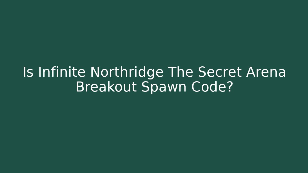 Is Infinite Northridge The Secret Arena Breakout Spawn Code?
