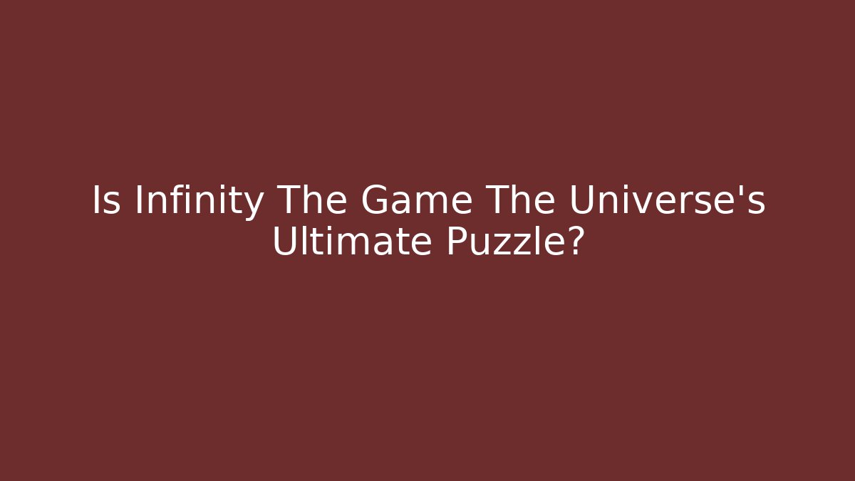 Is Infinity The Game The Universe's Ultimate Puzzle? - Critter Realm