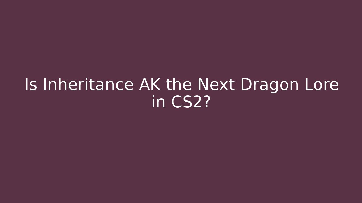 Is Inheritance AK the Next Dragon Lore in CS2?