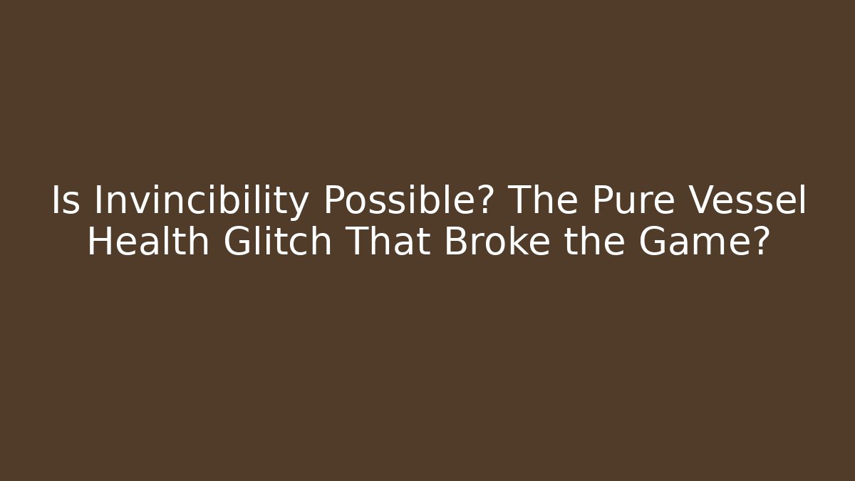Is Invincibility Possible? The Pure Vessel Health Glitch That Broke the Game?
